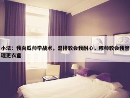 小法：我向瓜帅学战术，温格教会我耐心，穆帅教会我管理更衣室