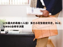 LCK最大的毒瘤二人组！多兰小花生稳定尽忠，BLG与WBG会师半决赛