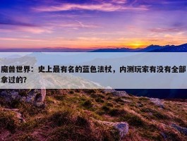 魔兽世界：史上最有名的蓝色法杖，内测玩家有没有全部拿过的？