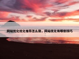 网站优化优化推荐怎么做，网站优化有哪些技巧