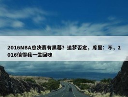 2016NBA总决赛有黑幕？追梦否定，库里：不，2016值得我一生回味