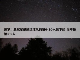 追梦：总冠军是通过球队的第6-10人赢下的 而不是第1-5人