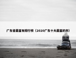 广东省最富有排行榜（2020广东十大最富的市）