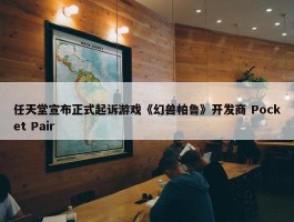 任天堂宣布正式起诉游戏《幻兽帕鲁》开发商 Pocket Pair