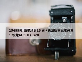 15499元 微星绝影16 AI+锐龙版笔记本开售：锐龙AI 9 HX 370