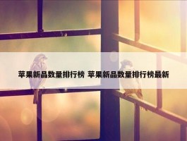 苹果新品数量排行榜 苹果新品数量排行榜最新