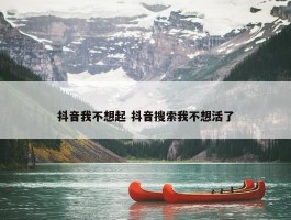 抖音我不想起 抖音搜索我不想活了