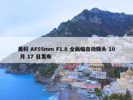 美科 AF55mm F1.8 全画幅自动镜头 10 月 17 日发布