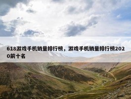 618游戏手机销量排行榜，游戏手机销量排行榜2020前十名