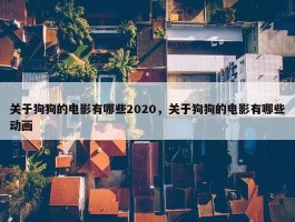 关于狗狗的电影有哪些2020，关于狗狗的电影有哪些动画