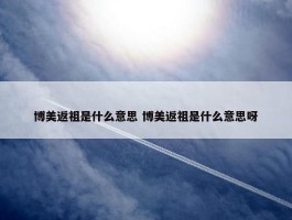 博美返祖是什么意思 博美返祖是什么意思呀