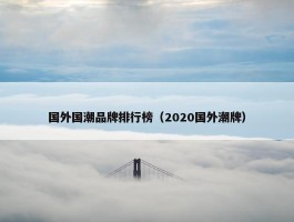 国外国潮品牌排行榜（2020国外潮牌）