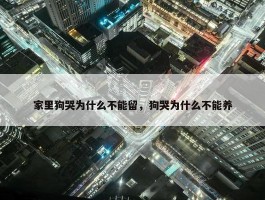 家里狗哭为什么不能留，狗哭为什么不能养