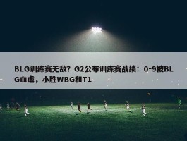 BLG训练赛无敌？G2公布训练赛战绩：0-9被BLG血虐，小胜WBG和T1