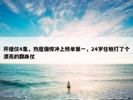 开播仅4集，热度强悍冲上榜单第一，24岁任敏打了个漂亮的翻身仗