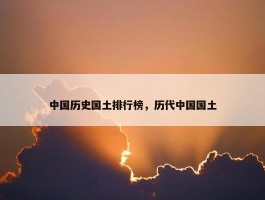 中国历史国土排行榜，历代中国国土