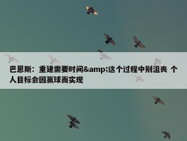 巴恩斯：重建需要时间&这个过程中别沮丧 个人目标会因赢球而实现