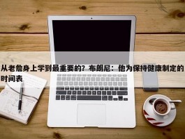 从老詹身上学到最重要的？布朗尼：他为保持健康制定的时间表