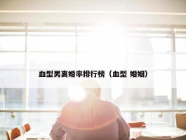 血型男离婚率排行榜（血型 婚姻）