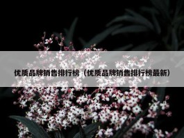 优质品牌销售排行榜（优质品牌销售排行榜最新）