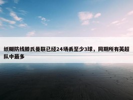 纸糊防线滕氏曼联已经24场丢至少3球，同期所有英超队中最多