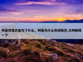 柯基剪尾巴是为了什么，柯基为什么剪掉尾巴,大神解释一下