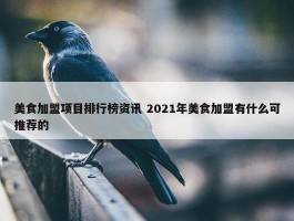 美食加盟项目排行榜资讯 2021年美食加盟有什么可推荐的