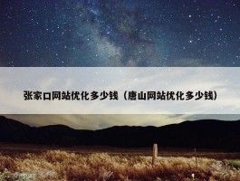 张家口网站优化多少钱（唐山网站优化多少钱）