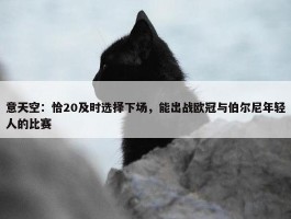 意天空：恰20及时选择下场，能出战欧冠与伯尔尼年轻人的比赛