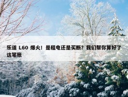 乐道 L60 爆火！是租电还是买断？我们帮你算好了这笔账