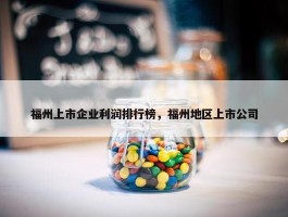 福州上市企业利润排行榜，福州地区上市公司