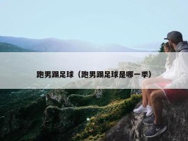 跑男踢足球（跑男踢足球是哪一季）