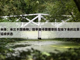 米体：米兰不想换帅，但丰塞卡需要率队在接下来的比赛延续状态