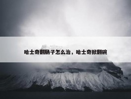 哈士奇翻肠子怎么治，哈士奇掀翻碗