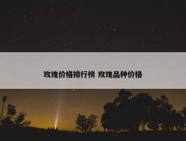 玫瑰价格排行榜 玫瑰品种价格