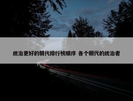 统治更好的朝代排行榜顺序 各个朝代的统治者