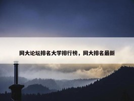 网大论坛排名大学排行榜，网大排名最新