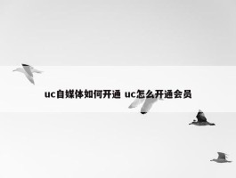 uc自媒体如何开通 uc怎么开通会员