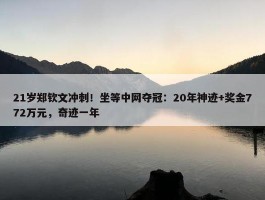 21岁郑钦文冲刺！坐等中网夺冠：20年神迹+奖金772万元，奇迹一年