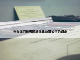 包含江门按天网站优化公司如何的词条