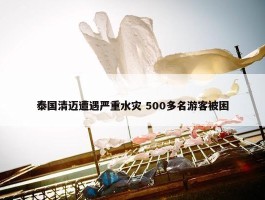 泰国清迈遭遇严重水灾 500多名游客被困