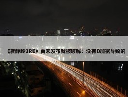 《寂静岭2RE》尚未发布就被破解：没有D加密导致的