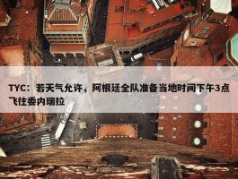 TYC：若天气允许，阿根廷全队准备当地时间下午3点飞往委内瑞拉