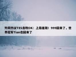 外网热议TES击败DK：上路差距！999回来了，世界冠军Tian也回来了