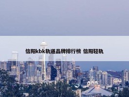 信阳kbk轨道品牌排行榜 信阳轻轨