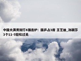 中国大满贯双打4强出炉：国乒占3席 王艺迪_孙颖莎3个11-5轻松过关