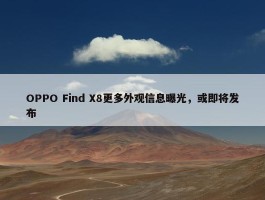 OPPO Find X8更多外观信息曝光，或即将发布