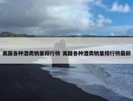 美国各种酒类销量排行榜 美国各种酒类销量排行榜最新