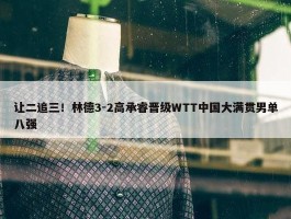 让二追三！林德3-2高承睿晋级WTT中国大满贯男单八强