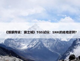 《饿狼传说：狼之城》TGS试玩：SNK的绝地逆转？